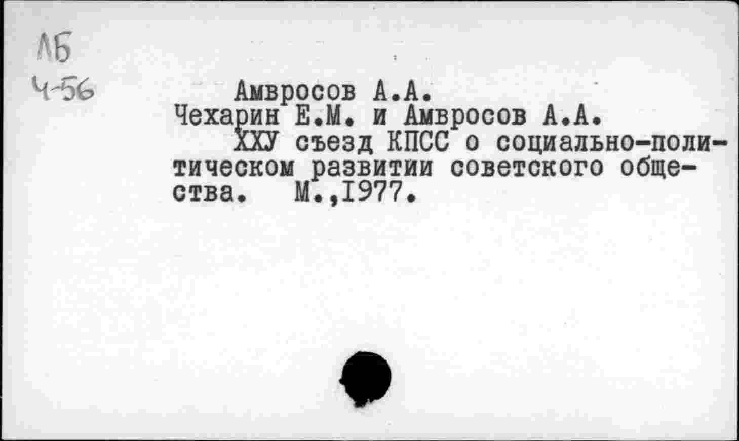 ﻿Амвросов А.А.
Чехарин Е.М. и Амвросов А.А.
ХХУ съезд КПСС о социально-поли тическом развитии советского общества. М.,1977.